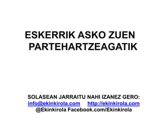 ESKERRIK ASKO ZUEN
PARTEHARTZEAGATIK
SOLASEAN JARRAITU NAHI IZANEZ GERO:
info@ekinkirola.com http://ekinkirola.com
@Ekinkirola Facebook.com/Ekinkirola
 