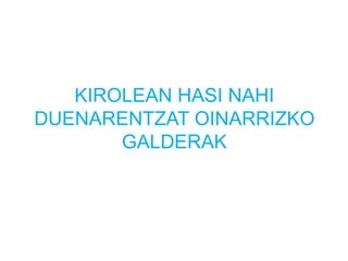 KIROLEAN HASI NAHI
DUENARENTZAT OINARRIZKO
GALDERAK
 