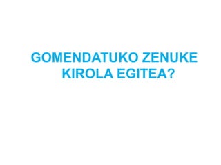 GOMENDATUKO ZENUKE
KIROLA EGITEA?
 