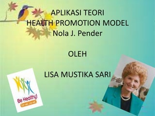 APLIKASI TEORI
HEALTH PROMOTION MODEL
      Nola J. Pender

         OLEH

   LISA MUSTIKA SARI
 