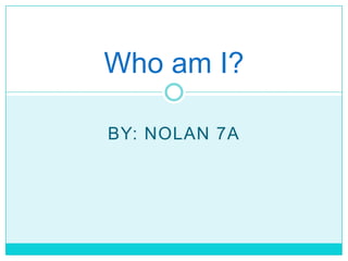 Who am I?

BY: NOLAN 7A
 