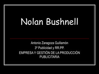 Nolan Bushnell Antonio Zaragoza Guillamón 3º Publicidad y RR.PP. EMPRESA Y GESTIÓN DE LA PRODUCCIÓN PUBLICITARIA 