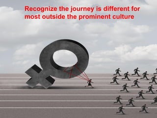 15
Recognize the journey is different for
most outside the prominent culture
 