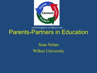 Parents-Partners in Education Sean Nolan Wilkes University vanessaruggiero.wordpress.com 