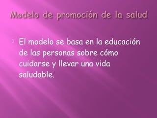  El modelo se basa en la educación
de las personas sobre cómo
cuidarse y llevar una vida
saludable.
 