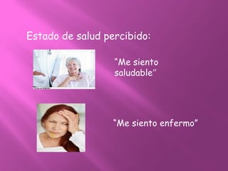 Estado de salud percibido:
“Me siento
saludable”
“Me siento enfermo”
 