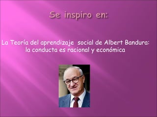 La Teoría del aprendizaje social de Albert Bandura:
        la conducta es racional y económica
 