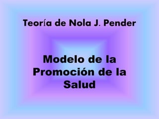 Teoría de Nola J. Pender
Modelo de la
Promoción de la
Salud
 