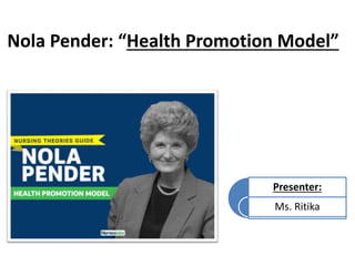 Nola Pender: “Health Promotion Model”
Presenter:
Ms. Ritika
 