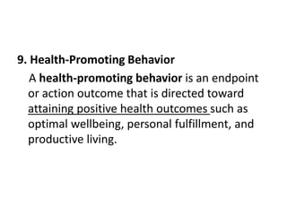9. Health-Promoting Behavior
A health-promoting behavior is an endpoint
or action outcome that is directed toward
attaining positive health outcomes such as
optimal wellbeing, personal fulfillment, and
productive living.
 
