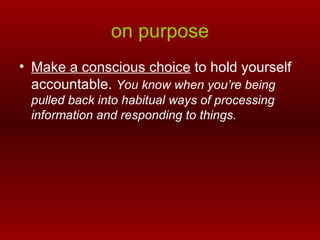 on purpose <ul><li>Make a conscious choice  to hold yourself accountable.  You know when you’re being pulled back into hab...