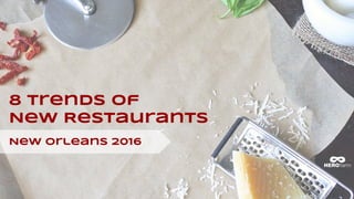 8 Trends of
New Restaurants
New Orleans 2016
 