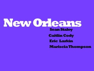 New Orleans
      Sean Staley
      Caitlin Cody
      Eric Larkin
      Mariscia Thompson
 