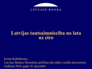 Latvijas tautsaimniecība no lata uz eiro Krista Kalnbērziņa Latvijas Bankas Monetārās politikas pārvaldes vecākā ekonomiste Gulbenē 2010. gada 10. decembrī 