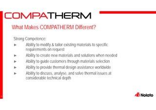 Strong Competence:
► Ability to modify & tailor existing materials to specific
requirements on request
► Ability to create new materials and solutions when needed
► Ability to guide customers through materials selection
► Ability to provide thermal design assistance worldwide
► Ability to discuss, analyse, and solve thermal issues at
considerable technical depth
What Makes COMPATHERM Different?
14
 