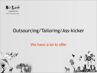 Outsourcing/Tailoring/Ass-kicker We have a lot to offer 