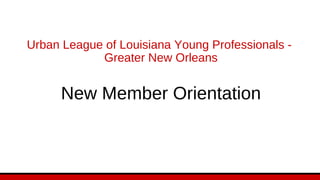 Urban League of Louisiana Young Professionals -
Greater New Orleans
New Member Orientation
 