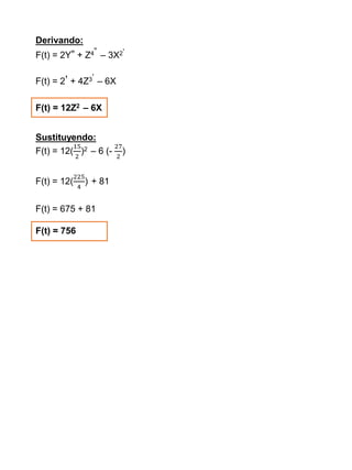 Derivando:
F(t) = 2Y” + Z4” – 3X2’
F(t) = 2’ + 4Z3’ – 6X
F(t) = 12Z2 – 6X
Sustituyendo:
F(t) = 12(
15
2
)2 – 6 (-
27
2
)
F(t) = 12(
225
4
) + 81
F(t) = 675 + 81
F(t) = 756
 