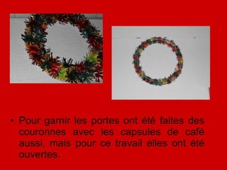 Pour garnir les portes ont été faites des couronnes avec les capsules de café aussi, mais pour ce travail elles ont été ouvertes. 