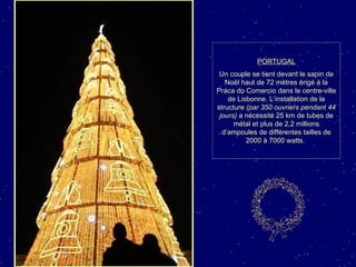 PORTUGAL Un couple se tient devant le sapin de Noël haut de 72 mètres érigé à la Praca do Comercio dans le centre-ville de Lisbonne. L’installation de la structure  (par 350 ouvriers pendant 44 jours)  a nécessité 25 km de tubes de métal et plus de 2,2 millions d’ampoules de différentes tailles de 2000 à 7000 watts.  