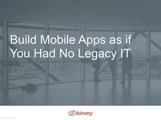 © Kinvey 2015
Build Mobile Apps as if
You Had No Legacy IT
 