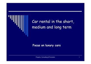 Car rental in the short,
medium and long term



Focus on luxury cars



  Property Consulting & Promotion   1
 