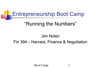 Boot Camp 1
Entrepreneurship Boot Camp
“Running the Numbers”
Jim Nolen
Fin 394 – Harvest, Finance & Negotiation
 