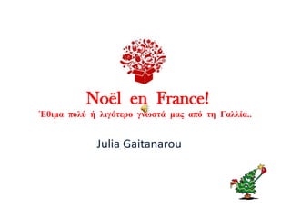 Noël en France!
Έθιμα πολύ ή λιγόηερο γνωζηά μας από ηη Γαλλία..

Julia Gaitanarou

 