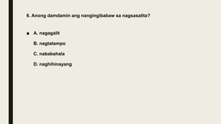 6. Anong damdamin ang nangingibabaw sa nagsasalita?
■ A. nagagalit
B. nagtatampo
C. nababahala
D. naghihinayang
 