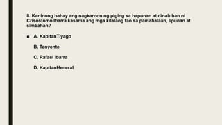 8. Kaninong bahay ang nagkaroon ng piging sa hapunan at dinaluhan ni
Crisostomo Ibarra kasama ang mga kilalang tao sa pamahalaan, lipunan at
simbahan?
■ A. KapitanTiyago
B. Tenyente
C. Rafael Ibarra
D. KapitanHeneral
 