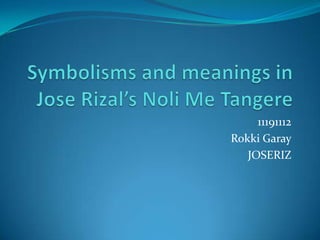 Symbolisms and meanings in Jose Rizal’s Noli Me Tangere 11191112 RokkiGaray JOSERIZ 