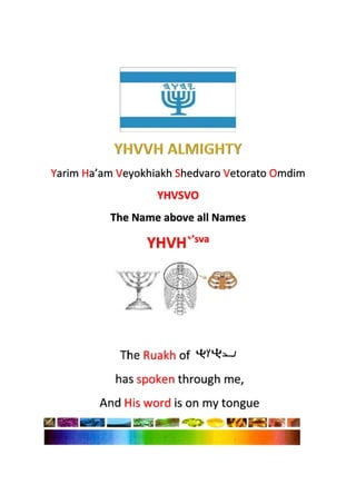 Yarim Ha’am Veyokhiakh Shedvaro Vetorato Omdim
YHVSVO
The Name above all Names
YHVH`’sva
 