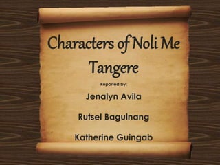 Characters of Noli Me
Tangere
Reported by:
Jenalyn Avila
Rutsel Baguinang
Katherine Guingab
 