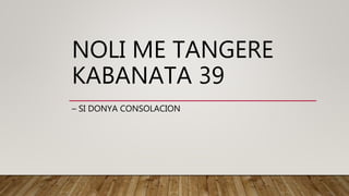 NOLI ME TANGERE
KABANATA 39
– SI DONYA CONSOLACION
 