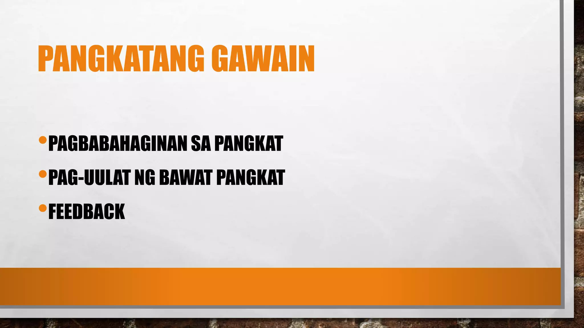 PANGKATANG GAWAIN
•PAGBABAHAGINAN SA PANGKAT
•PAG-UULAT NG BAWAT PANGKAT
•FEEDBACK