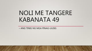 NOLI ME TANGERE
KABANATA 49
– ANG TINIG NG MGA PINAG-UUSIG
 