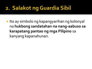    Ito ay simbolo ng kapangyarihan ng kolonyal
    na hukbong sandatahan na nang-aabuso sa
    karapatang pantao ng mga Pilipino sa
    kanyang kapanahunan.
 