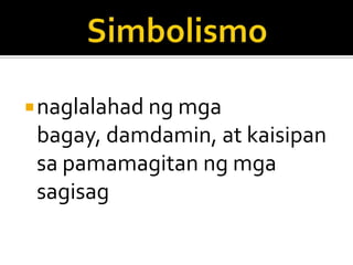 naglalahad ng mga
 bagay, damdamin, at kaisipan
 sa pamamagitan ng mga
 sagisag
 