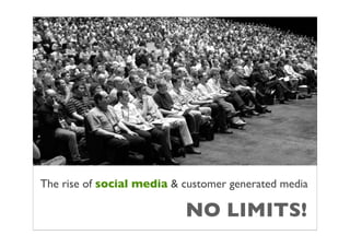 The rise of social media & customer generated media

                           NO LIMITS!