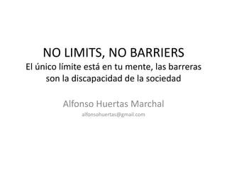 NO LIMITS, NO BARRIERS
El único límite está en tu mente, las barreras
     son la discapacidad de la sociedad

         Alfonso Huertas Marchal
              alfonsohuertas@gmail.com
 