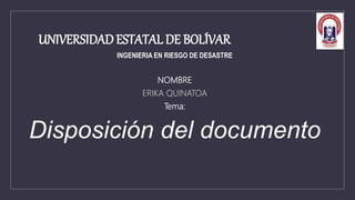 UNIVERSIDAD ESTATAL DE BOLÍVAR
INGENIERIA EN RIESGO DE DESASTRE
NOMBRE
ERIKA QUINATOA
Tema:
Disposición del documento
 