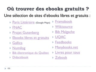 Où trouver des ebooks gratuits ?
 Paris Littéraire (Google Maps)
 FNAC
 Projet Gutenberg
 Ebooks libres et gratuits
 ...