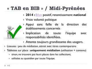 « TAB en BIB » / Midi-Pyrénées
112
 2014 : Bilan positif, retentissement national
 Vraie volonté politique
 Appui sans ...