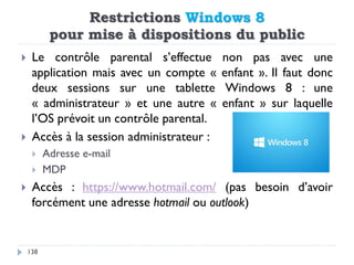 Restrictions Windows 8
pour mise à dispositions du public
138
 Le contrôle parental s’effectue non pas avec une
applicati...