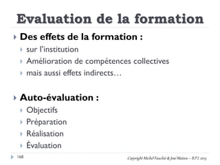 Evaluation de la formation
168
 Des effets de la formation :
 sur l’institution
 Amélioration de compétences collective...