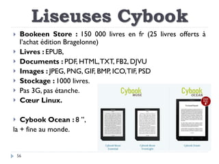Liseuses Cybook
56
 Bookeen Store : 150 000 livres en fr (25 livres offerts à
l’achat édition Bragelonne)
 Livres : EPUB...