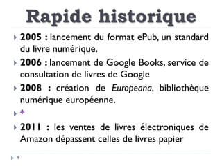 9
 2005 : lancement du format ePub, un standard
du livre numérique.
 2006 : lancement de Google Books, service de
consul...