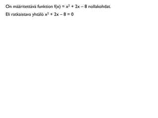 On määritettävä funktion f(x) = x2 + 2x – 8 nollakohdat.
Eli ratkaistava yhtälö x2 + 2x – 8 = 0
 
