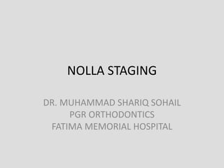 NOLLA STAGING
DR. MUHAMMAD SHARIQ SOHAIL
PGR ORTHODONTICS
FATIMA MEMORIAL HOSPITAL
 