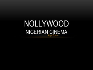 NOLLYWOOD
NIGERIAN CINEMA
        Aliya Zlotkin
 
